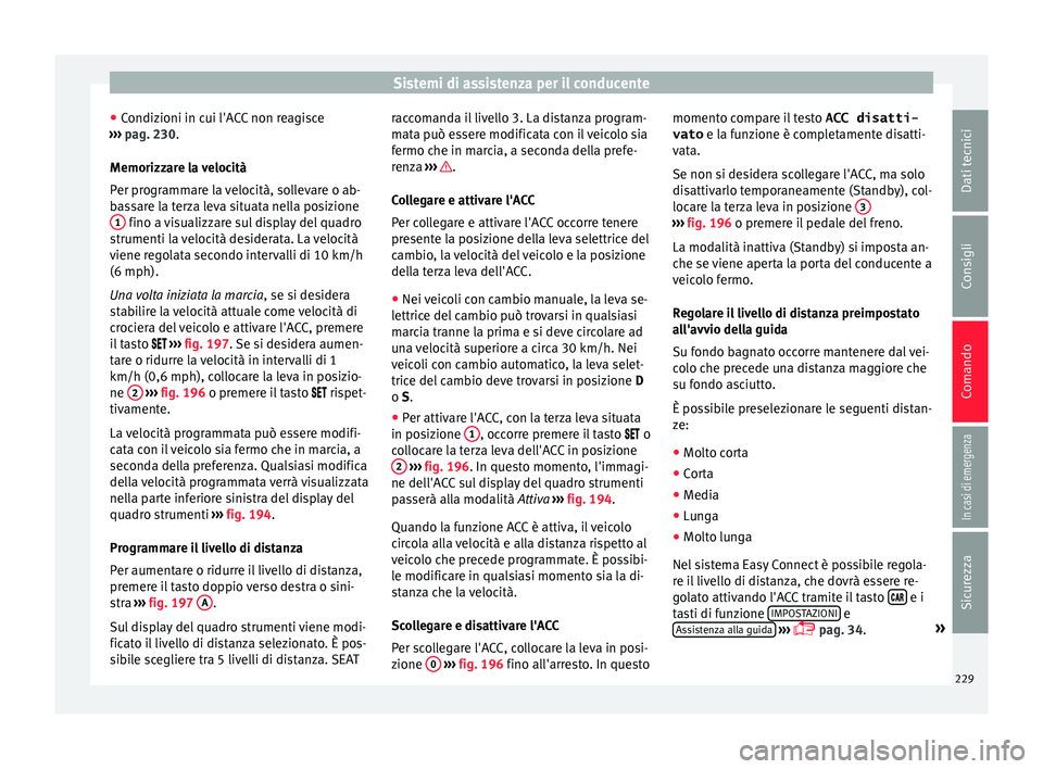 Seat Arona 2018 Manuale del proprietario (in Italian) Sistemi di assistenza per il conducente
● Condiz
ioni in c
ui l'ACC non reagisce
››› pag. 230.
Memorizzare la velocità
Per programmare la velocità, sollevare o ab-
bassare la terza leva Seat Arona 2018 Manuale del proprietario (in Italian) Sistemi di assistenza per il conducente
● Condiz
ioni in c
ui l'ACC non reagisce
››› pag. 230.
Memorizzare la velocità
Per programmare la velocità, sollevare o ab-
bassare la terza leva