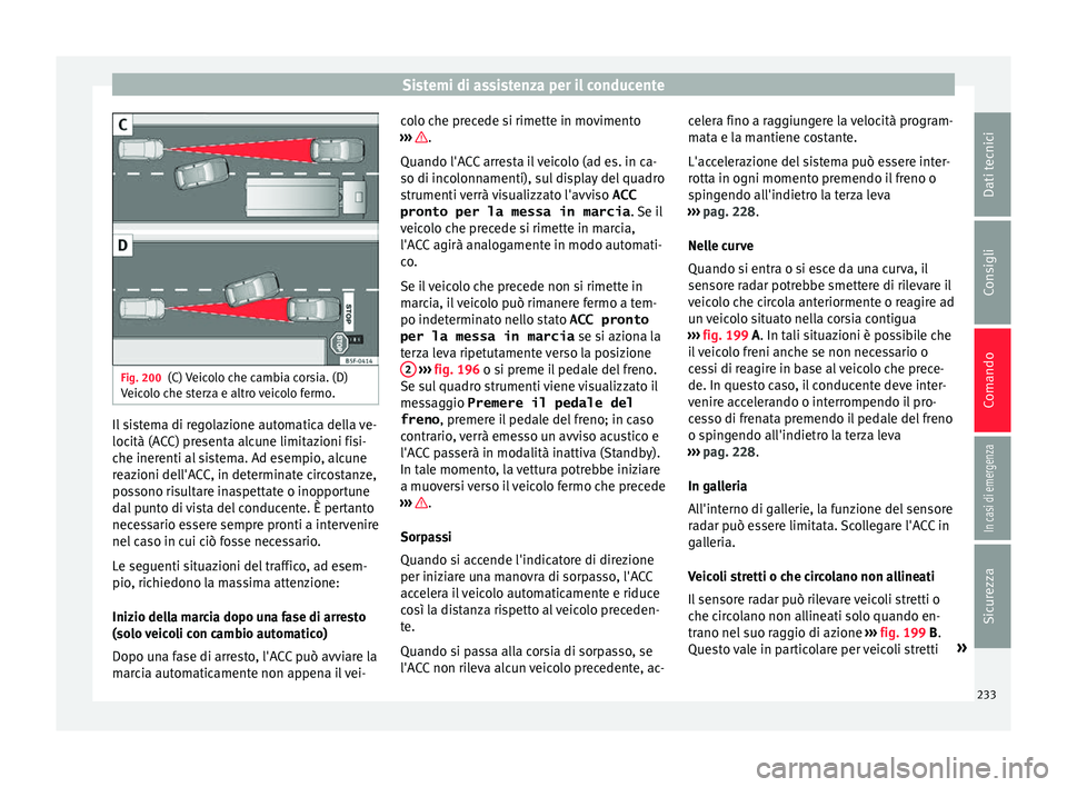 Seat Arona 2018 Manuale del proprietario (in Italian) Sistemi di assistenza per il conducente
Fig. 200
(C) Veicolo che cambia corsia. (D)
V eic
o
lo che sterza e altro veicolo fermo. Il sistema di regolazione automatica della ve-
loc
ità (A
C
C) presen Seat Arona 2018 Manuale del proprietario (in Italian) Sistemi di assistenza per il conducente
Fig. 200
(C) Veicolo che cambia corsia. (D)
V eic
o
lo che sterza e altro veicolo fermo. Il sistema di regolazione automatica della ve-
loc
ità (A
C
C) presen