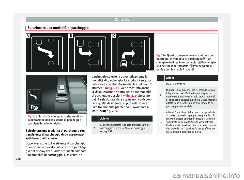 Seat Arona 2018 Manuale del proprietario (in Italian) Comando
Selezionare una modalità di parcheggio Fig. 210
Quadro generale delle visualizzazioni
ridotte per l e mod
alità di parcheggio: Par-
cheggiare in linea in retromarcia. Parcheggia-
re Seat Arona 2018 Manuale del proprietario (in Italian) Comando
Selezionare una modalità di parcheggio Fig. 210
Quadro generale delle visualizzazioni
ridotte per l e mod
alità di parcheggio: Par-
cheggiare in linea in retromarcia. Parcheggia-
re
