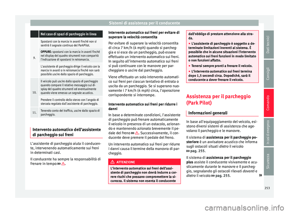 Seat Arona 2018 Manuale del proprietario (in Italian) Sistemi di assistenza per il conducente Nel caso di spazi di parcheggio in linea
9.
Spostarsi con la marcia in avanti finché non si
sentirà il segnale continuo del ParkPilot.
OPPURE: spostarsi con l Seat Arona 2018 Manuale del proprietario (in Italian) Sistemi di assistenza per il conducente Nel caso di spazi di parcheggio in linea
9.
Spostarsi con la marcia in avanti finché non si
sentirà il segnale continuo del ParkPilot.
OPPURE: spostarsi con l