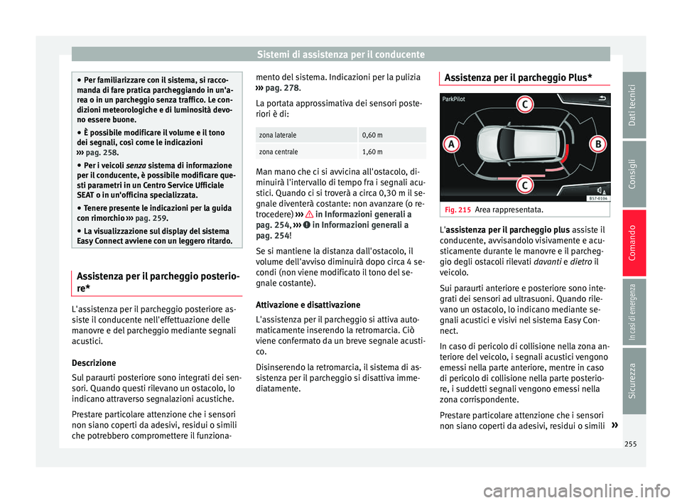 Seat Arona 2018 Manuale del proprietario (in Italian) Sistemi di assistenza per il conducente
●
Per f ami
liarizzare con il sistema, si racco-
manda di fare pratica parcheggiando in un'a-
rea o in un parcheggio senza traffico. Le con-
dizioni meteo Seat Arona 2018 Manuale del proprietario (in Italian) Sistemi di assistenza per il conducente
●
Per f ami
liarizzare con il sistema, si racco-
manda di fare pratica parcheggiando in un'a-
rea o in un parcheggio senza traffico. Le con-
dizioni meteo