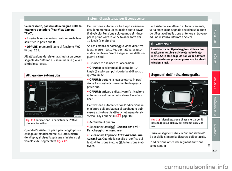 Seat Arona 2018 Manuale del proprietario (in Italian) Sistemi di assistenza per il conducente
Se necessario, passare all'immagine della te-
l ec
amer
a posteriore (Rear View Camera
“RVC”)
● Inserire la retromarcia o posizionare la leva
selettri Seat Arona 2018 Manuale del proprietario (in Italian) Sistemi di assistenza per il conducente
Se necessario, passare all'immagine della te-
l ec
amer
a posteriore (Rear View Camera
“RVC”)
● Inserire la retromarcia o posizionare la leva
selettri