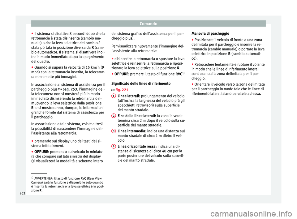 Seat Arona 2018 Manuale del proprietario (in Italian) Comando
● Il s
i
stema si disattiva 8 secondi dopo che la
retromarcia è stata disinserita (cambio ma-
nuale) o che la leva selettrice del cambio è
stata portata in posizione diversa da R (cam-
bio Seat Arona 2018 Manuale del proprietario (in Italian) Comando
● Il s
i
stema si disattiva 8 secondi dopo che la
retromarcia è stata disinserita (cambio ma-
nuale) o che la leva selettrice del cambio è
stata portata in posizione diversa da R (cam-
bio