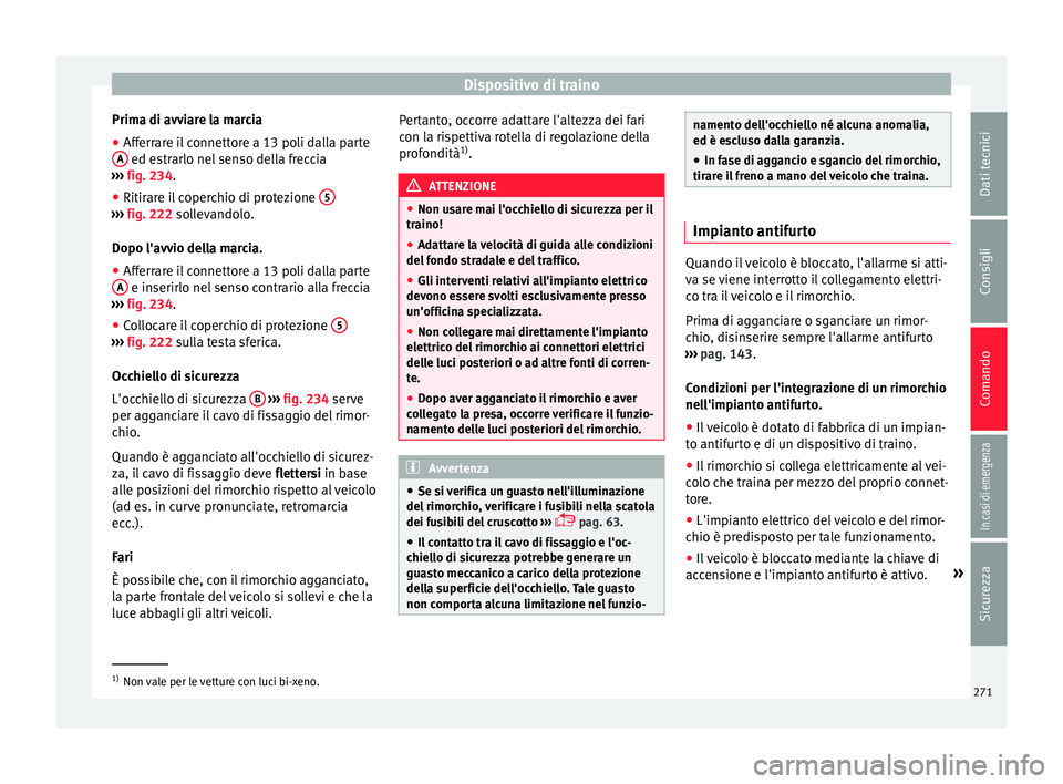 Seat Arona 2018 Manuale del proprietario (in Italian) Dispositivo di traino
Prima di avviare la marcia
● Afferrare il connettore a 13 poli dalla parte
A ed estrarlo nel senso della freccia
› ›
›
fig. 234.
● Ritirare il coperchio di protezion Seat Arona 2018 Manuale del proprietario (in Italian) Dispositivo di traino
Prima di avviare la marcia
● Afferrare il connettore a 13 poli dalla parte
A ed estrarlo nel senso della freccia
› ›
›
fig. 234.
● Ritirare il coperchio di protezion