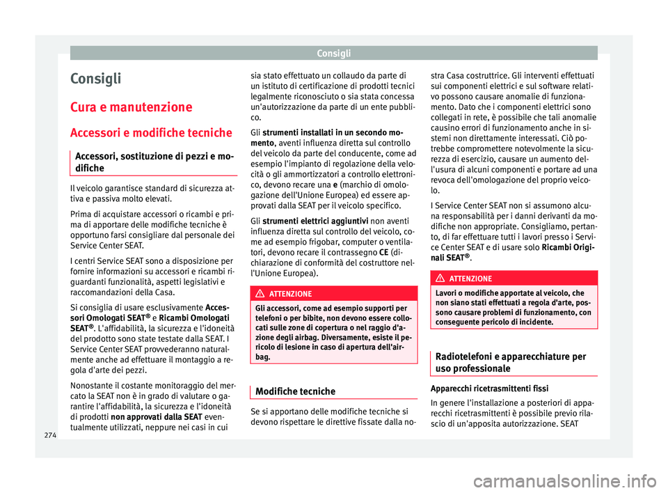 Seat Arona 2018 Manuale del proprietario (in Italian) Consigli
Consigli
C ur
a e m
anutenzione
Accessori e modifiche tecniche Accessori, sostituzione di pezzi e mo-
difiche Il veicolo garantisce standard di sicurezza at-
tiva e p
a
ssiva molto elevati.
Seat Arona 2018 Manuale del proprietario (in Italian) Consigli
Consigli
C ur
a e m
anutenzione
Accessori e modifiche tecniche Accessori, sostituzione di pezzi e mo-
difiche Il veicolo garantisce standard di sicurezza at-
tiva e p
a
ssiva molto elevati.