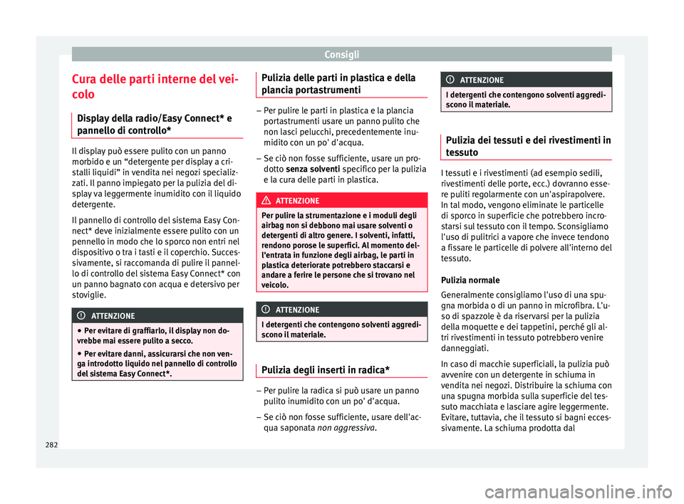 Seat Arona 2018 Manuale del proprietario (in Italian) Consigli
Cura delle parti interne del vei-
c o
lo
Di
splay della radio/Easy Connect* e
pannello di controllo* Il display può essere pulito con un panno
morbido e u
n “det
ergente per display a cri Seat Arona 2018 Manuale del proprietario (in Italian) Consigli
Cura delle parti interne del vei-
c o
lo
Di
splay della radio/Easy Connect* e
pannello di controllo* Il display può essere pulito con un panno
morbido e u
n “det
ergente per display a cri