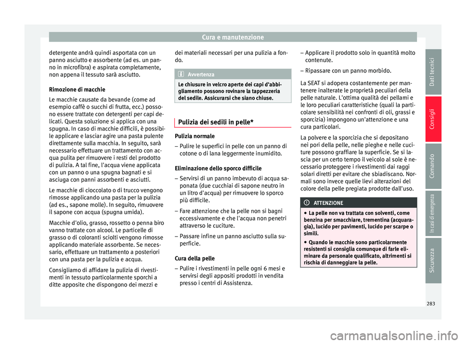 Seat Arona 2018 Manuale del proprietario (in Italian) Cura e manutenzione
detergente andrà quindi asportata con un
p anno a
s
ciutto e assorbente (ad es. un pan-
no in microfibra) e aspirata completamente,
non appena il tessuto sarà asciutto.
Rimozione Seat Arona 2018 Manuale del proprietario (in Italian) Cura e manutenzione
detergente andrà quindi asportata con un
p anno a
s
ciutto e assorbente (ad es. un pan-
no in microfibra) e aspirata completamente,
non appena il tessuto sarà asciutto.
Rimozione