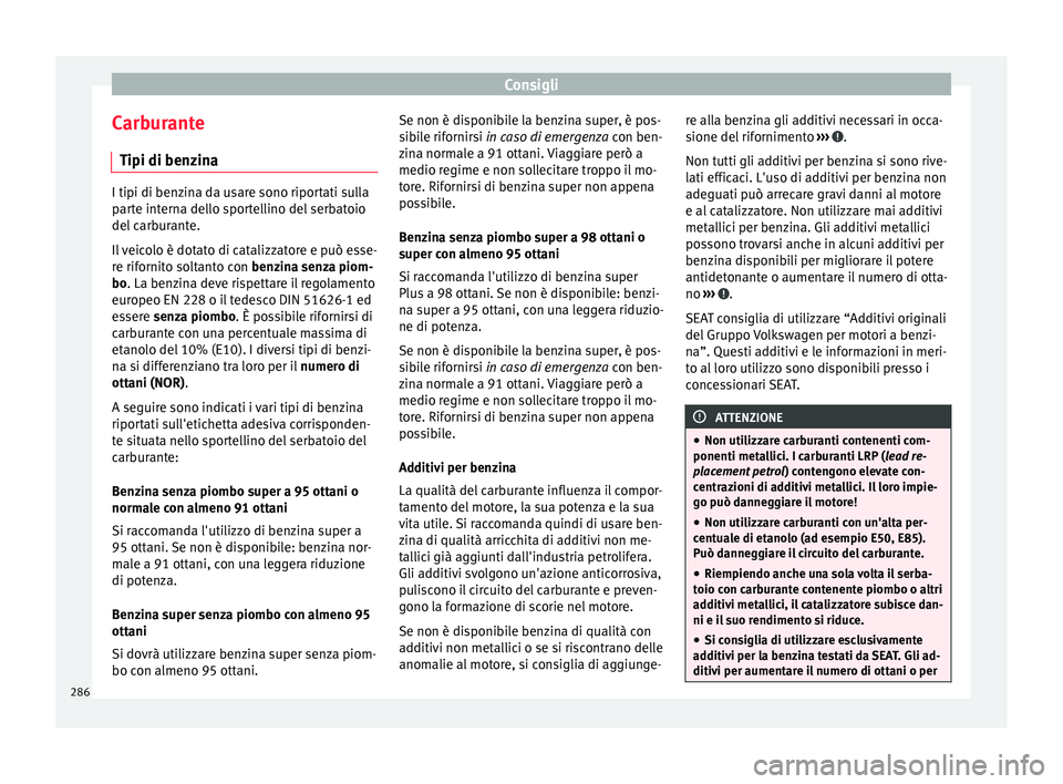Seat Arona 2018 Manuale del proprietario (in Italian) Consigli
Carburante Tipi di ben z
in
aI tipi di benzina da usare sono riportati sulla
par
t
e interna dello sportellino del serbatoio
del carburante.
Il veicolo è dotato di catalizzatore e può esse Seat Arona 2018 Manuale del proprietario (in Italian) Consigli
Carburante Tipi di ben z
in
aI tipi di benzina da usare sono riportati sulla
par
t
e interna dello sportellino del serbatoio
del carburante.
Il veicolo è dotato di catalizzatore e può esse