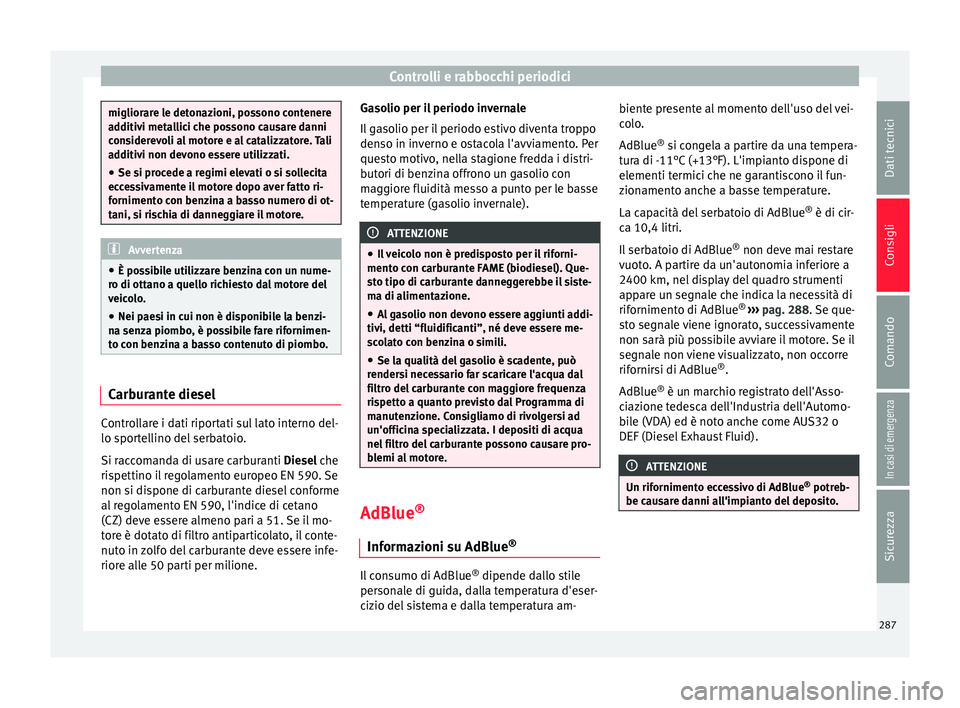 Seat Arona 2018 Manuale del proprietario (in Italian) Controlli e rabbocchi periodici
migliorare le detonazioni, possono contenere
ad
ditiv
i metallici che possono causare danni
considerevoli al motore e al catalizzatore. Tali
additivi non devono essere Seat Arona 2018 Manuale del proprietario (in Italian) Controlli e rabbocchi periodici
migliorare le detonazioni, possono contenere
ad
ditiv
i metallici che possono causare danni
considerevoli al motore e al catalizzatore. Tali
additivi non devono essere
