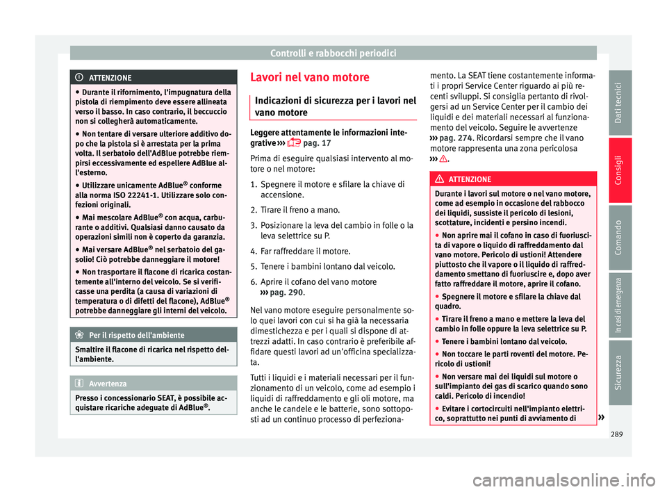 Seat Arona 2018 Manuale del proprietario (in Italian) Controlli e rabbocchi periodici
ATTENZIONE
● Dur ant
e il rifornimento, l'impugnatura della
pistola di riempimento deve essere allineata
verso il basso. In caso contrario, il beccuccio
non si co Seat Arona 2018 Manuale del proprietario (in Italian) Controlli e rabbocchi periodici
ATTENZIONE
● Dur ant
e il rifornimento, l'impugnatura della
pistola di riempimento deve essere allineata
verso il basso. In caso contrario, il beccuccio
non si co
