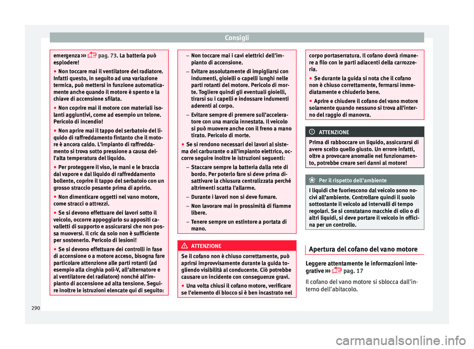 Seat Arona 2018 Manuale del proprietario (in Italian) Consigli
emergenza
›››
p
ag. 73 . La batteria può
esplodere!
● Non toccare mai il ventilatore del radiatore.
Infatti ques
to, in seguito ad una variazione
termica, può mettersi in fun Seat Arona 2018 Manuale del proprietario (in Italian) Consigli
emergenza
›››
p
ag. 73 . La batteria può
esplodere!
● Non toccare mai il ventilatore del radiatore.
Infatti ques
to, in seguito ad una variazione
termica, può mettersi in fun
