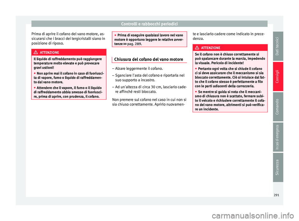 Seat Arona 2018 Manuale del proprietario (in Italian) Controlli e rabbocchi periodici
Prima di aprire il cofano del vano motore, as-
s ic
ur
arsi che i bracci dei tergicristalli siano in
posizione di riposo. ATTENZIONE
Il liquido di raffreddamento può r Seat Arona 2018 Manuale del proprietario (in Italian) Controlli e rabbocchi periodici
Prima di aprire il cofano del vano motore, as-
s ic
ur
arsi che i bracci dei tergicristalli siano in
posizione di riposo. ATTENZIONE
Il liquido di raffreddamento può r