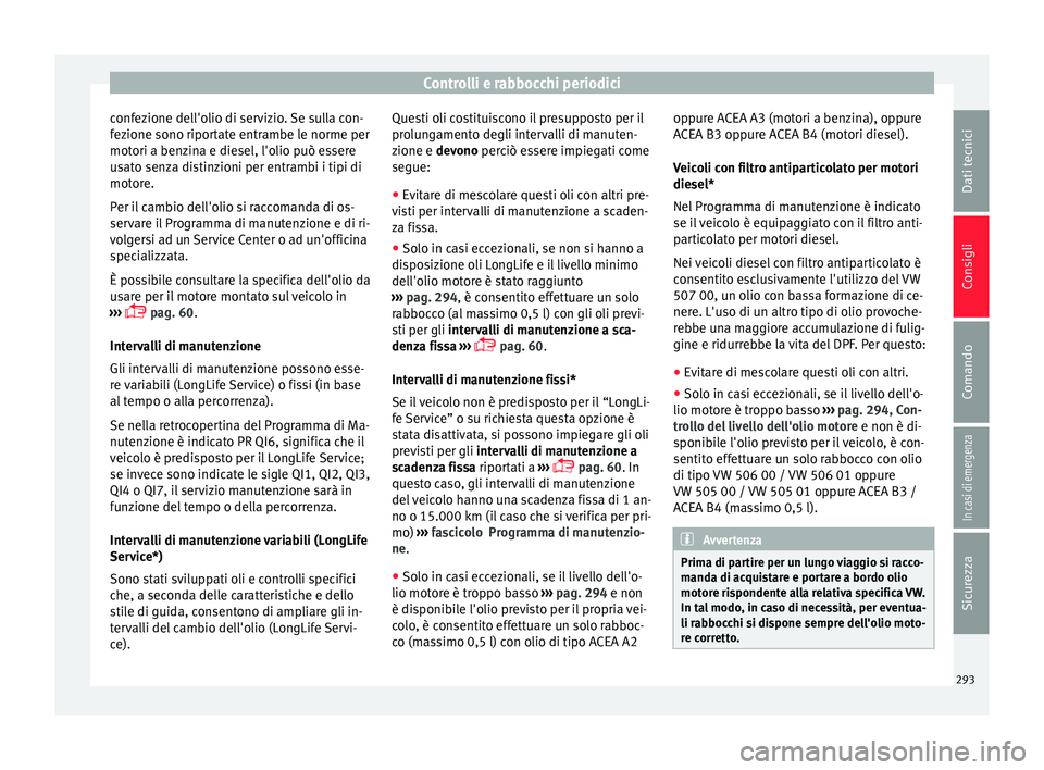Seat Arona 2018 Manuale del proprietario (in Italian) Controlli e rabbocchi periodici
confezione dell'olio di servizio. Se sulla con-
f ez
ione sono ripor
tate entrambe le norme per
motori a benzina e diesel, l'olio può essere
usato senza distin Seat Arona 2018 Manuale del proprietario (in Italian) Controlli e rabbocchi periodici
confezione dell'olio di servizio. Se sulla con-
f ez
ione sono ripor
tate entrambe le norme per
motori a benzina e diesel, l'olio può essere
usato senza distin