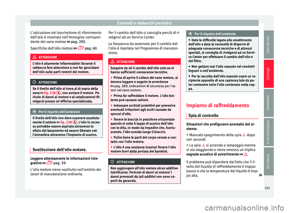 Seat Arona 2018 Manuale del proprietario (in Italian) Controlli e rabbocchi periodici
L'ubicazione del bocchettone di rifornimento
del l'o
lio è mo
strata nell'immagine corrispon-
dente del vano motore ››› pag. 292.
Specifiche dell Seat Arona 2018 Manuale del proprietario (in Italian) Controlli e rabbocchi periodici
L'ubicazione del bocchettone di rifornimento
del l'o
lio è mo
strata nell'immagine corrispon-
dente del vano motore ››› pag. 292.
Specifiche dell