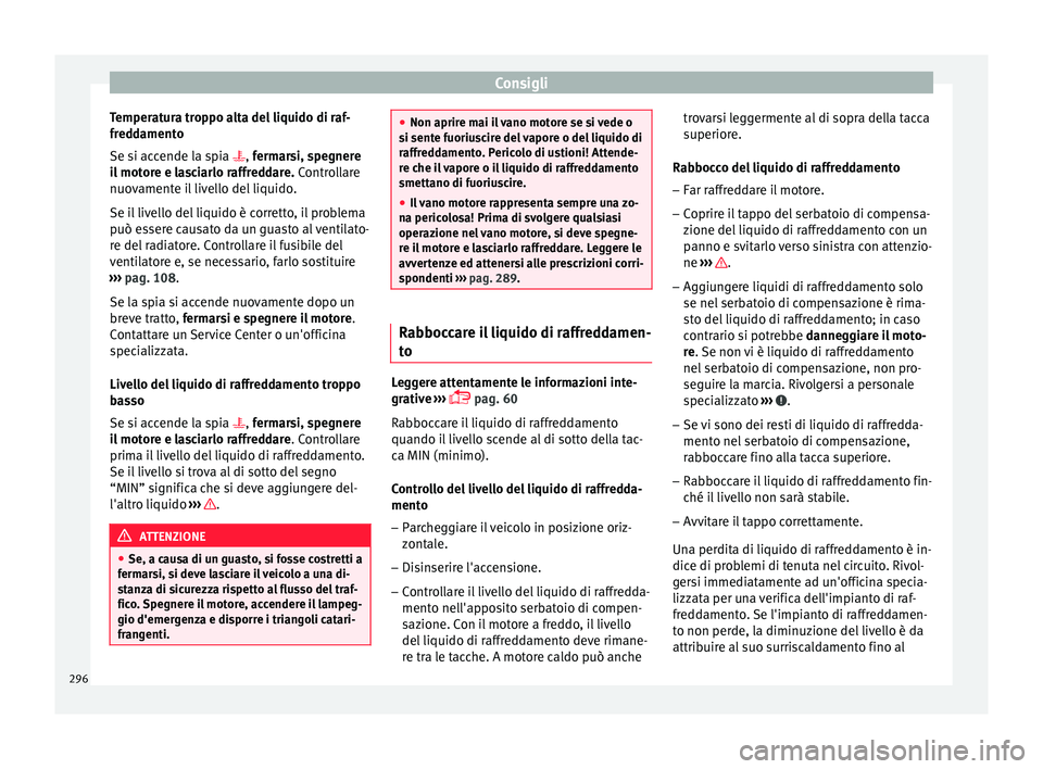Seat Arona 2018 Manuale del proprietario (in Italian) Consigli
Temperatura troppo alta del liquido di raf-
fr ed
d
amento
Se si accende la spia , fermarsi, spegnere
il motore e lasciarlo raffreddare. Controllare
nuovamente il livello del liquido.
Se Seat Arona 2018 Manuale del proprietario (in Italian) Consigli
Temperatura troppo alta del liquido di raf-
fr ed
d
amento
Se si accende la spia , fermarsi, spegnere
il motore e lasciarlo raffreddare. Controllare
nuovamente il livello del liquido.
Se