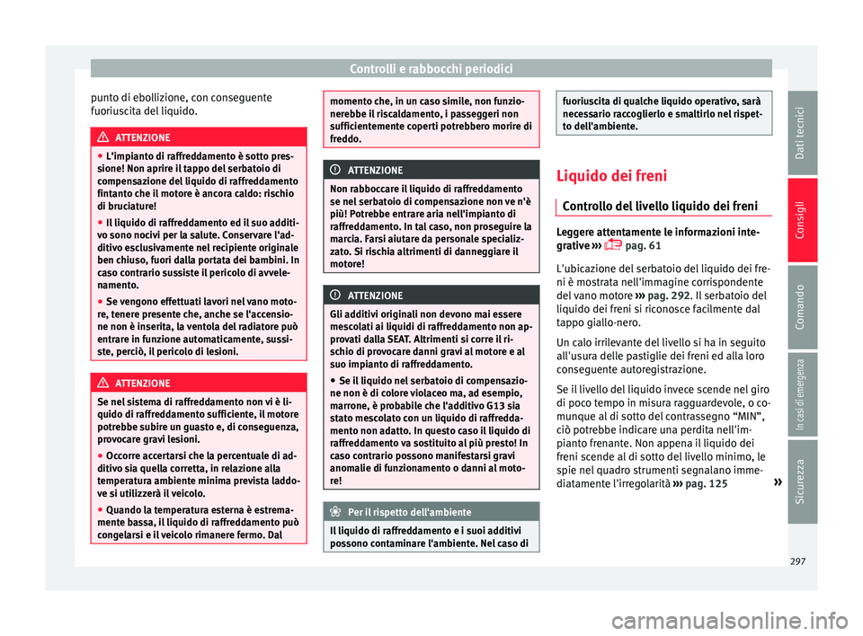 Seat Arona 2018 Manuale del proprietario (in Italian) Controlli e rabbocchi periodici
punto di ebollizione, con conseguente
f uoriu
s
cita del liquido. ATTENZIONE
● L'impiant o di r
affreddamento è sotto pres-
sione! Non aprire il tappo del serba Seat Arona 2018 Manuale del proprietario (in Italian) Controlli e rabbocchi periodici
punto di ebollizione, con conseguente
f uoriu
s
cita del liquido. ATTENZIONE
● L'impiant o di r
affreddamento è sotto pres-
sione! Non aprire il tappo del serba