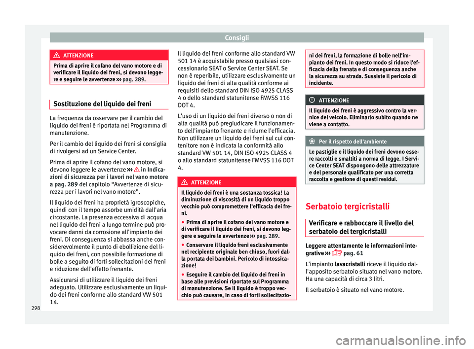 Seat Arona 2018 Manuale del proprietario (in Italian) Consigli
ATTENZIONE
Prima di aprire il cofano del vano motore e di
verific ar
e il liquido dei freni, si devono legge-
re e seguire le avvertenze ››› pag. 289. Sostituzione del liquido dei fren Seat Arona 2018 Manuale del proprietario (in Italian) Consigli
ATTENZIONE
Prima di aprire il cofano del vano motore e di
verific ar
e il liquido dei freni, si devono legge-
re e seguire le avvertenze ››› pag. 289. Sostituzione del liquido dei fren