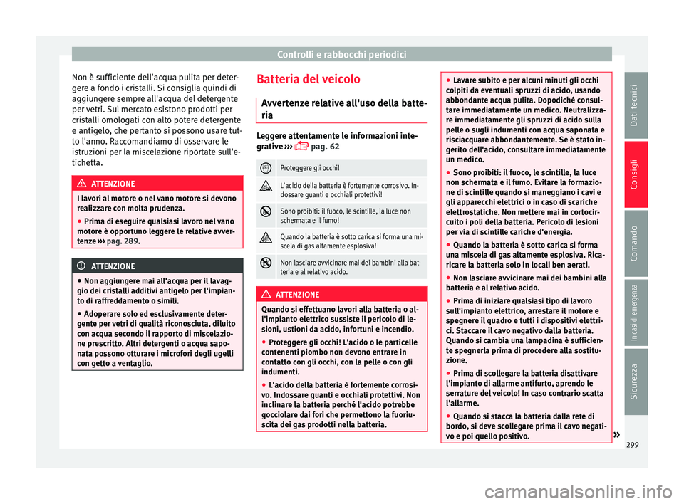 Seat Arona 2018 Manuale del proprietario (in Italian) Controlli e rabbocchi periodici
Non è sufficiente dell'acqua pulita per deter-
g er
e a f
ondo i cristalli. Si consiglia quindi di
aggiungere sempre all'acqua del detergente
per vetri. Sul me Seat Arona 2018 Manuale del proprietario (in Italian) Controlli e rabbocchi periodici
Non è sufficiente dell'acqua pulita per deter-
g er
e a f
ondo i cristalli. Si consiglia quindi di
aggiungere sempre all'acqua del detergente
per vetri. Sul me