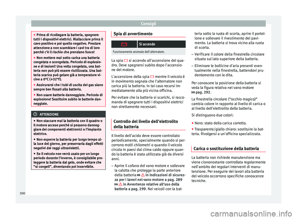 Seat Arona 2018 Manuale del proprietario (in Italian) Consigli
●
Prima di ric o
llegare la batteria, spegnere
tutti i dispositivi elettrici. Riallacciare prima il
cavo positivo e poi quello negativo. Prestare
attenzione a non scambiare i cavi tra di lo Seat Arona 2018 Manuale del proprietario (in Italian) Consigli
●
Prima di ric o
llegare la batteria, spegnere
tutti i dispositivi elettrici. Riallacciare prima il
cavo positivo e poi quello negativo. Prestare
attenzione a non scambiare i cavi tra di lo