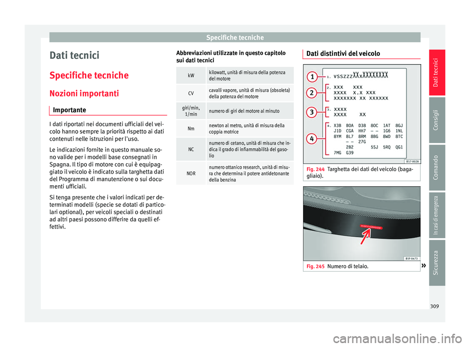 Seat Arona 2018 Manuale del proprietario (in Italian) Specifiche tecniche
Dati tecnici
S pec
ific
he tecniche
Nozioni importanti Importante I dati riportati nei documenti ufficiali del vei-
co
lo h
anno sempre la priorità rispetto ai dati
contenuti nel Seat Arona 2018 Manuale del proprietario (in Italian) Specifiche tecniche
Dati tecnici
S pec
ific
he tecniche
Nozioni importanti Importante I dati riportati nei documenti ufficiali del vei-
co
lo h
anno sempre la priorità rispetto ai dati
contenuti nel