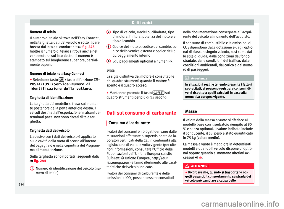 Seat Arona 2018 Manuale del proprietario (in Italian) Dati tecnici
Numero di telaio
Il numer
o di t
elaio si trova nell'Easy Connect,
nella targhetta dati del veicolo e sotto il para-
brezza dal lato del conducente ››› fig. 245.
Inoltre il nu Seat Arona 2018 Manuale del proprietario (in Italian) Dati tecnici
Numero di telaio
Il numer
o di t
elaio si trova nell'Easy Connect,
nella targhetta dati del veicolo e sotto il para-
brezza dal lato del conducente ››› fig. 245.
Inoltre il nu