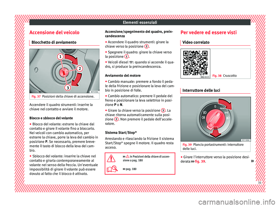 Seat Arona 2018 Manuale del proprietario (in Italian) Elementi essenziali
Accensione del veicolo Bloc c
hett
o di avviamentoFig. 37
Posizioni della chiave di accensione. Accendere il quadro strumenti: inserire la
c
hi
av
e nel contatto e avviare il moto Seat Arona 2018 Manuale del proprietario (in Italian) Elementi essenziali
Accensione del veicolo Bloc c
hett
o di avviamentoFig. 37
Posizioni della chiave di accensione. Accendere il quadro strumenti: inserire la
c
hi
av
e nel contatto e avviare il moto