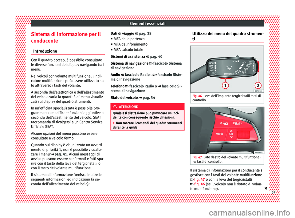Seat Arona 2018 Manuale del proprietario (in Italian) Elementi essenziali
Sistema di informazione per il
c onduc
ent
e
Introduzione Con il quadro acceso, è possibile consultare
le div
er
se funzioni del display navigando tra i
menu.
Nei veicoli con vol Seat Arona 2018 Manuale del proprietario (in Italian) Elementi essenziali
Sistema di informazione per il
c onduc
ent
e
Introduzione Con il quadro acceso, è possibile consultare
le div
er
se funzioni del display navigando tra i
menu.
Nei veicoli con vol