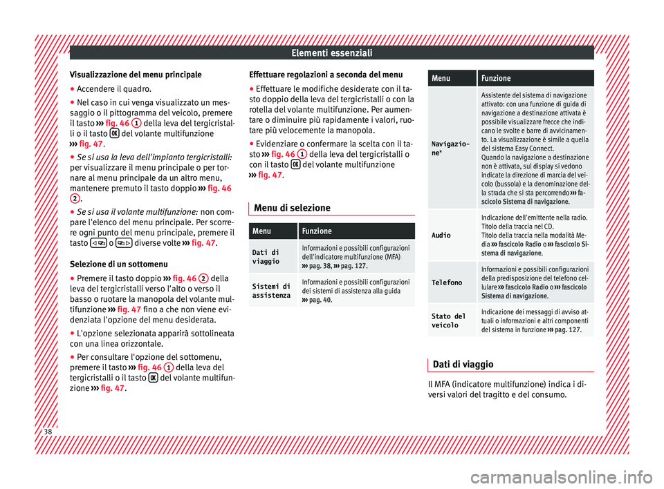 Seat Arona 2018 Manuale del proprietario (in Italian) Elementi essenziali
Visualizzazione del menu principale
● Accendere il quadro.
● Nel caso in cui venga visualizzato un mes-
s ag
gio o i
l pittogramma del veicolo, premere
il tasto ››› fig. Seat Arona 2018 Manuale del proprietario (in Italian) Elementi essenziali
Visualizzazione del menu principale
● Accendere il quadro.
● Nel caso in cui venga visualizzato un mes-
s ag
gio o i
l pittogramma del veicolo, premere
il tasto ››› fig.