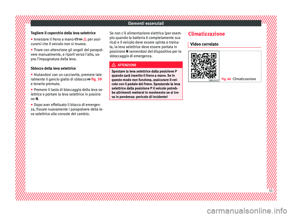 Seat Arona 2018  Manuale del proprietario (in Italian) Elementi essenziali
Togliere il coperchio della leva selettrice
● Innestare il freno a mano   › ›
›    per assi-
c ur
ar
si che il veicolo non si muova.
● Tirare con attenzione gli angoli