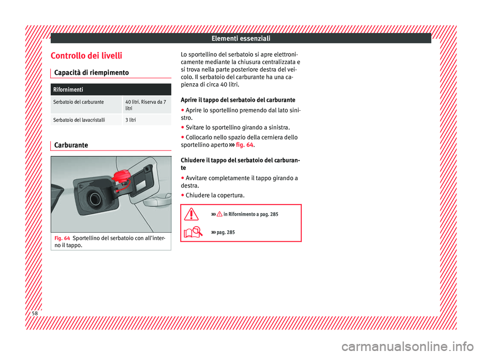 Seat Arona 2018  Manuale del proprietario (in Italian) Elementi essenziali
Controllo dei livelli C ap
ac
ità di riempimento
Rifornimenti
Serbatoio del carburante40 litri. Riserva da 7
litri
Serbatoio del lavacristalli3 litri Carburante
Fig. 64
Sportellin
