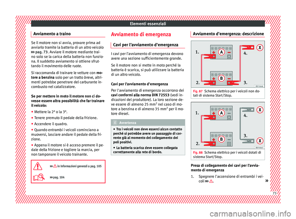 Seat Arona 2018 Manuale del proprietario (in Italian) Elementi essenziali
Avviamento a traino Se il motore non si avvia, provare prima ad
avvi
arlo tr
amite la batteria di un altro veicolo
››› pag. 73. Avviare il motore mediante trai-
no solo se l Seat Arona 2018 Manuale del proprietario (in Italian) Elementi essenziali
Avviamento a traino Se il motore non si avvia, provare prima ad
avvi
arlo tr
amite la batteria di un altro veicolo
››› pag. 73. Avviare il motore mediante trai-
no solo se l