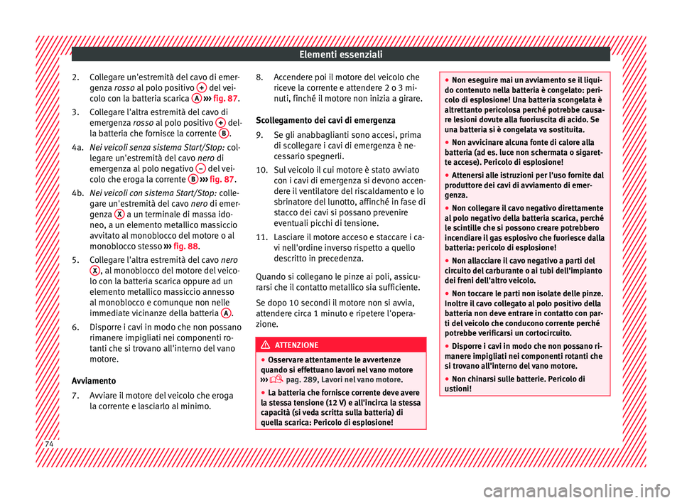 Seat Arona 2018 Manuale del proprietario (in Italian) Elementi essenziali
Collegare un'estremità del cavo di emer-
g en
z
a rosso al polo positivo + del vei-
c o
lo c
on la batteria scarica A
› ››
fig. 87
.
C
ollegare l'altra estremi Seat Arona 2018 Manuale del proprietario (in Italian) Elementi essenziali
Collegare un'estremità del cavo di emer-
g en
z
a rosso al polo positivo + del vei-
c o
lo c
on la batteria scarica A
› ››
fig. 87
.
C
ollegare l'altra estremi