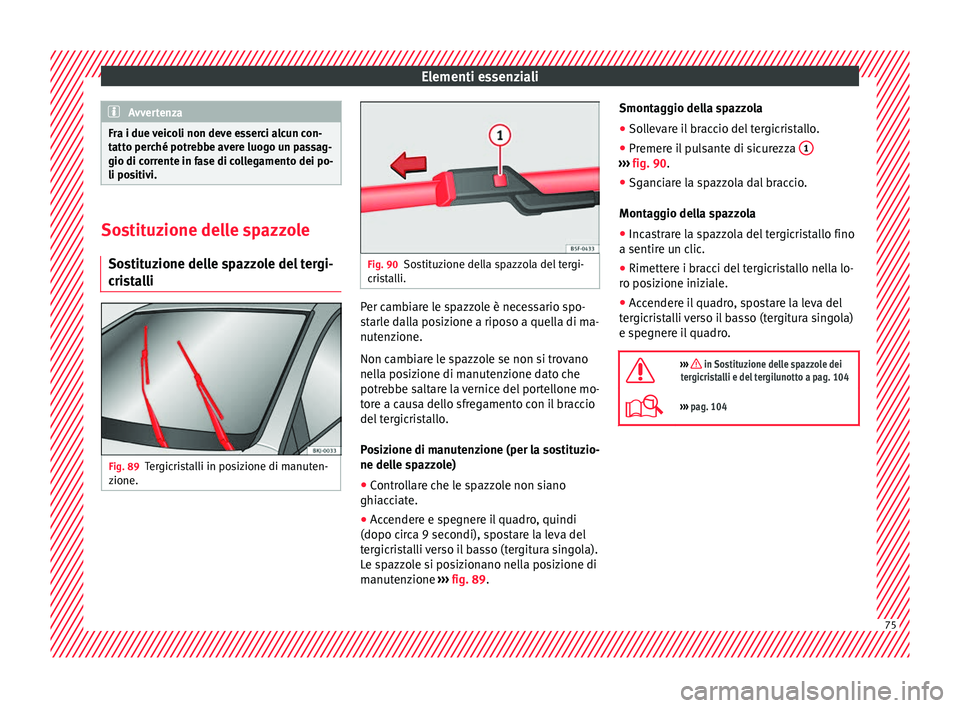 Seat Arona 2018 Manuale del proprietario (in Italian) Elementi essenziali
Avvertenza
Fra i due veicoli non deve esserci alcun con-
tatt o per
ché potrebbe avere luogo un passag-
gio di corrente in fase di collegamento dei po-
li positivi. Sostituzione d Seat Arona 2018 Manuale del proprietario (in Italian) Elementi essenziali
Avvertenza
Fra i due veicoli non deve esserci alcun con-
tatt o per
ché potrebbe avere luogo un passag-
gio di corrente in fase di collegamento dei po-
li positivi. Sostituzione d