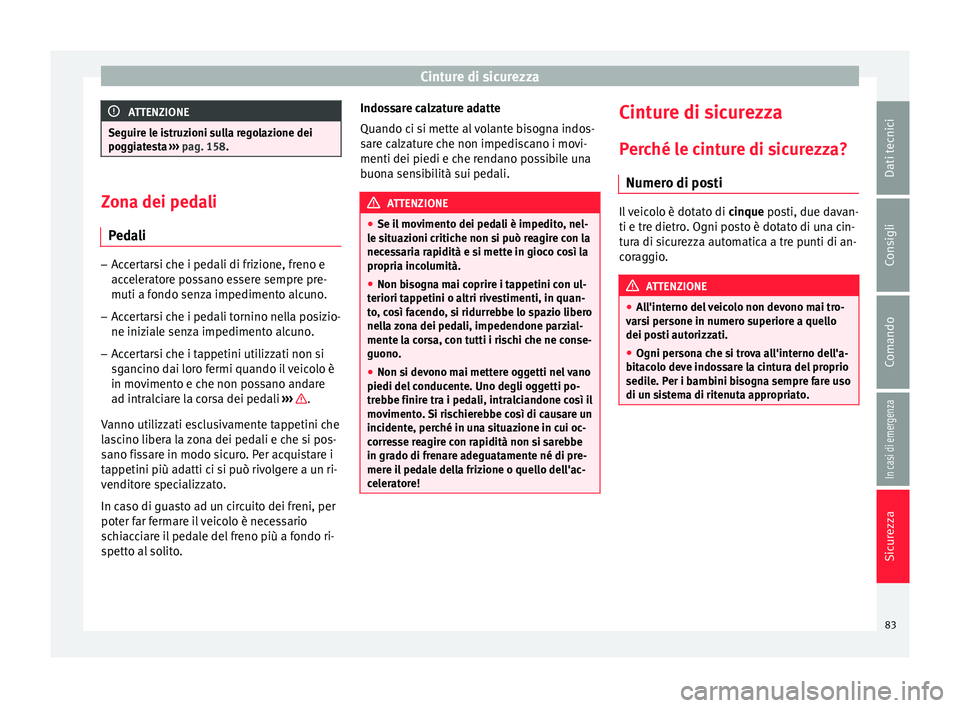 Seat Arona 2018  Manuale del proprietario (in Italian) Cinture di sicurezza
ATTENZIONE
Seguire le istruzioni sulla regolazione dei
poggi at
esta ››› pag. 158. Zona dei pedali
Ped a

li –
Accertarsi che i pedali di frizione, freno e
acc el

eratore