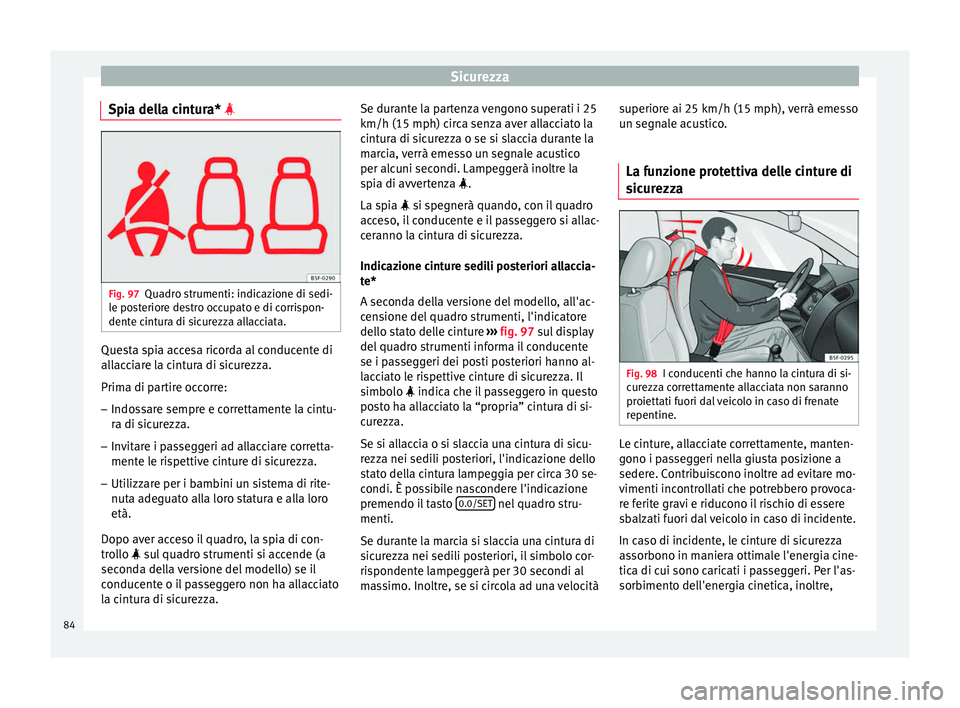 Seat Arona 2018  Manuale del proprietario (in Italian) Sicurezza
Spia della cintura*  Fig. 97
Quadro strumenti: indicazione di sedi-
l e po
s
teriore destro occupato e di corrispon-
dente cintura di sicurezza allacciata. Questa spia accesa ricorda al c