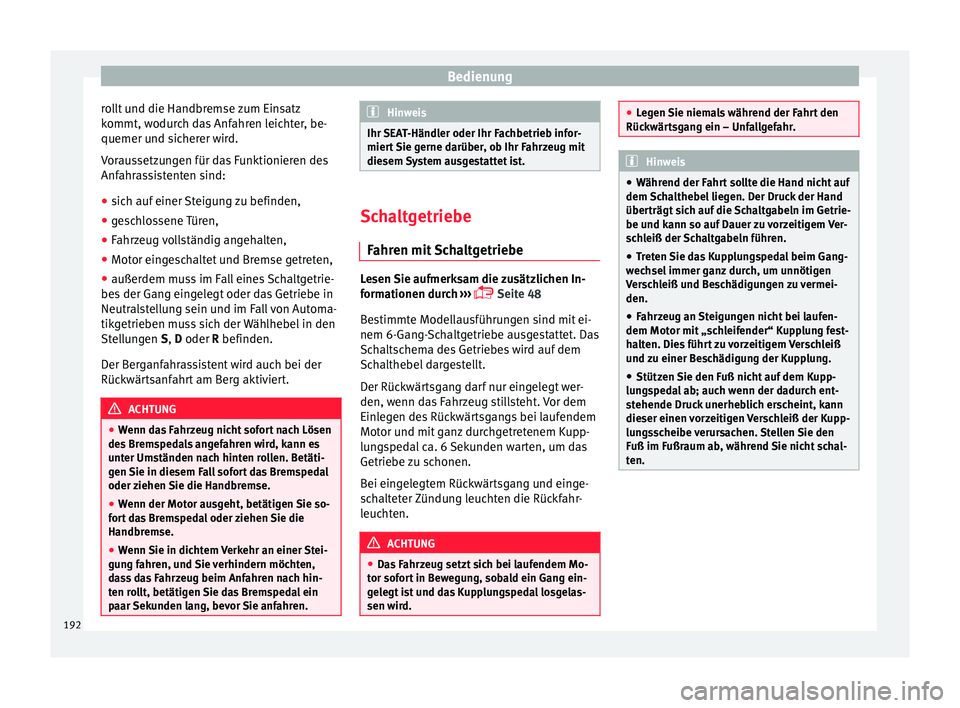 Seat Arona 2017  Betriebsanleitung (in German) Bedienung
rollt und die Handbremse zum Einsatz
k ommt, w
odur
ch das Anfahren leichter, be-
quemer und sicherer wird.
Voraussetzungen für das Funktionieren des
Anfahrassistenten sind:
● sich auf ei