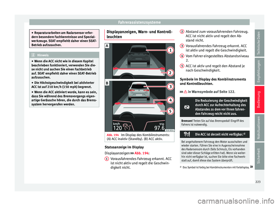 Seat Arona 2017  Betriebsanleitung (in German) Fahrerassistenzsysteme
●
Rep ar
aturarbeiten am Radarsensor erfor-
dern besondere Fachkenntnisse und Spezial-
werkzeuge. SEAT empfiehlt daher einen SEAT-
Betrieb aufzusuchen. Hinweis
● Wenn die A 