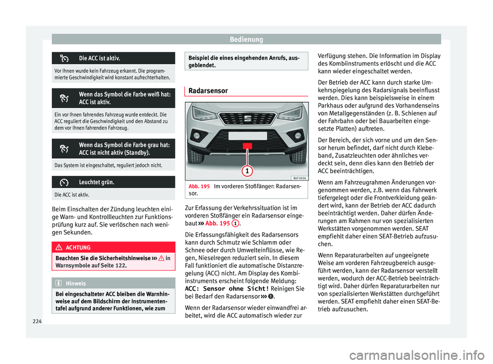 Seat Arona 2017  Betriebsanleitung (in German) Bedienung
Die ACC ist aktiv.
Vor Ihnen wurde kein Fahrzeug erkannt. Die program-
mierte Geschwindigkeit wird konstant aufrechterhalten.

Wenn das Symbol die Farbe weiß hat:
ACC ist aktiv.
Ein v