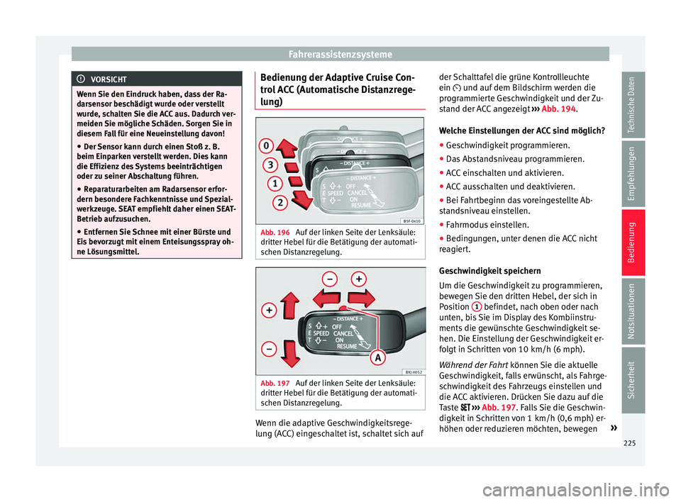 Seat Arona 2017  Betriebsanleitung (in German) Fahrerassistenzsysteme
VORSICHT
Wenn Sie den Eindruck haben, dass der Ra-
dar sen
sor beschädigt wurde oder verstellt
wurde, schalten Sie die ACC aus. Dadurch ver-
meiden Sie mögliche Schäden. Sorg