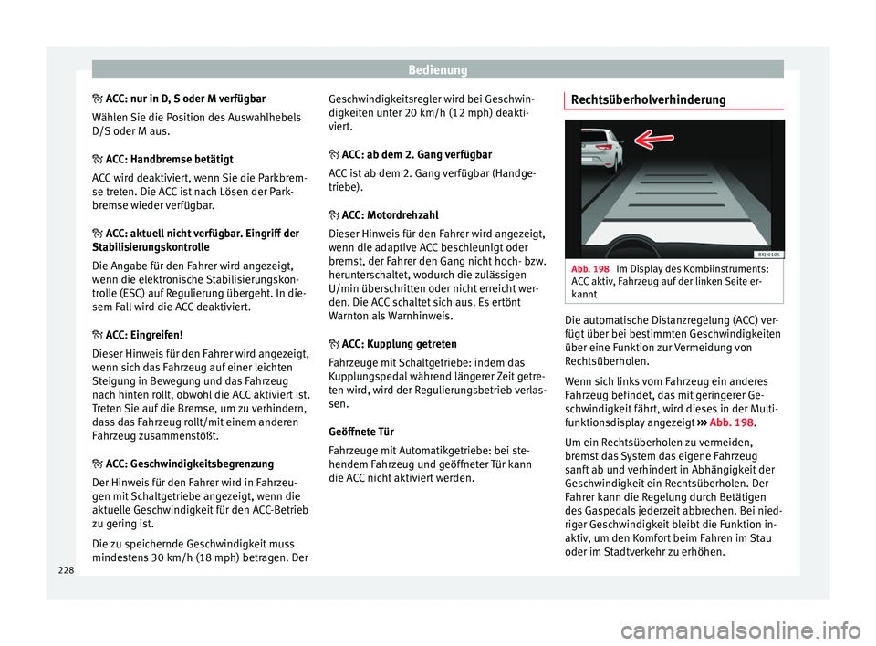 Seat Arona 2017  Betriebsanleitung (in German) Bedienung
 A CC: nur in D, S oder M verfügbar
W äh
len Sie die Position des Auswahlhebels
D/S oder M aus.
 ACC: Handbremse betätigt
ACC wird deaktiviert, wenn Sie die Parkbrem-
se treten. Die