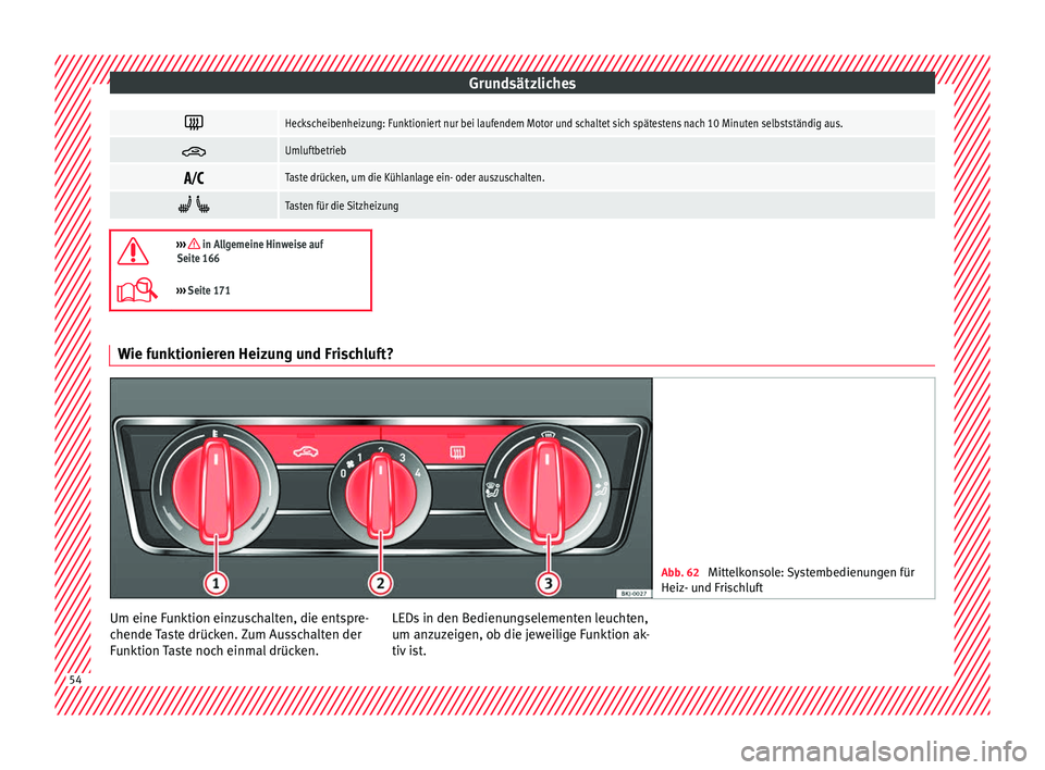 Seat Arona 2017  Betriebsanleitung (in German) Grundsätzliches
Heckscheibenheizung: Funktioniert nur bei laufendem Motor und schaltet sich spätestens nach 10 Minuten selbstständig aus.

Umluftbetrieb

Taste drücken, um die Kühlanlage