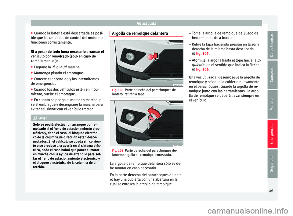 Seat Arona 2017  Manual del propietario (in Spanish) Autoayuda
● Cuando l
a b
atería está descargada es posi-
ble que las unidades de control del motor no
funcionen correctamente.
Si a pesar de todo fuera necesario arrancar el
vehículo por remolcad