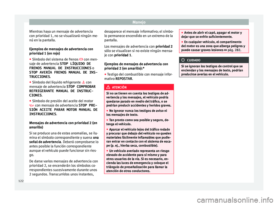 Seat Arona 2017 Manual del propietario (in Spanish) Manejo
Mientras haya un mensaje de advertencia
c on priorid
a
d 1, no se visualizará ningún me-
nú en la pantalla.
Ejemplos de mensajes de advertencia con
prioridad 1 (en rojo)
● Símbolo del sis Seat Arona 2017 Manual del propietario (in Spanish) Manejo
Mientras haya un mensaje de advertencia
c on priorid
a
d 1, no se visualizará ningún me-
nú en la pantalla.
Ejemplos de mensajes de advertencia con
prioridad 1 (en rojo)
● Símbolo del sis