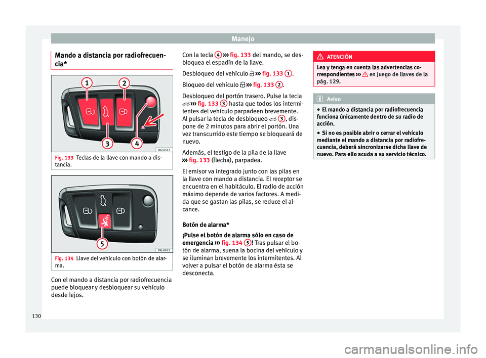 Seat Arona 2017  Manual del propietario (in Spanish) Manejo
Mando a distancia por radiofrecuen-
c i
a* Fig. 133
Teclas de la llave con mando a dis-
t anc
i
a. Fig. 134
Llave del vehículo con botón de alar-
m a. Con el mando a distancia por radiofrecue