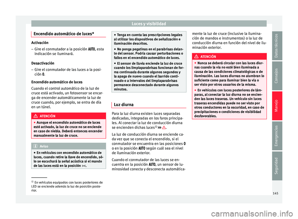 Seat Arona 2017  Manual del propietario (in Spanish) Luces y visibilidad
Encendido automático de luces* Activación
– Gire el conmutador a la posición  , e sta
indicación se iluminará.
Desactivación
– Gire el conmutador de las luces