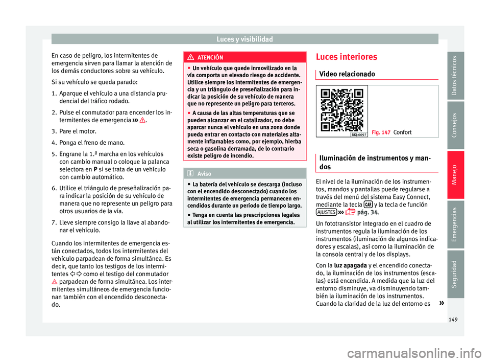 Seat Arona 2017  Manual del propietario (in Spanish) Luces y visibilidad
En caso de peligro, los intermitentes de
emer g
enc
ia sirven para llamar la atención de
los demás conductores sobre su vehículo.
Si su vehículo se queda parado:
1. Aparque el 