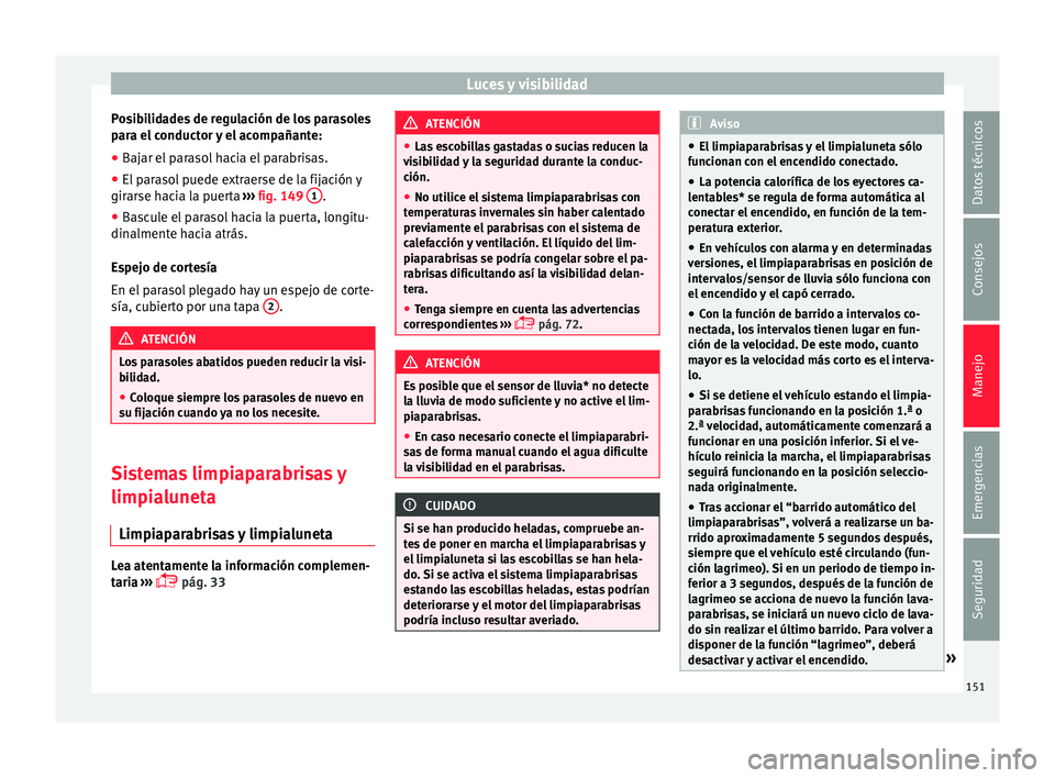 Seat Arona 2017  Manual del propietario (in Spanish) Luces y visibilidad
Posibilidades de regulación de los parasoles
p ar
a el
 conductor y el acompañante:
● Bajar el parasol hacia el parabrisas.
● El parasol puede extraerse de la fijación y
gir