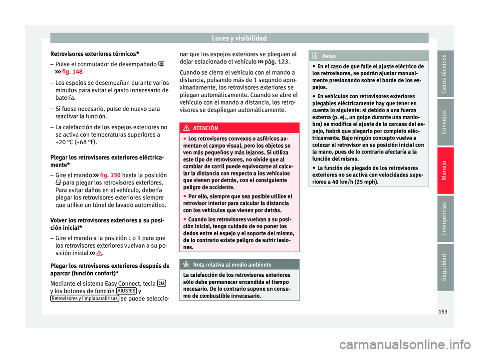 Seat Arona 2017  Manual del propietario (in Spanish) Luces y visibilidad
Retrovisores exteriores térmicos* – Pulse el conmutador de desempañado  
› ›
›
 fig. 148
– Los espejos se desempañan durante varios
minutos
  para evitar el gasto i