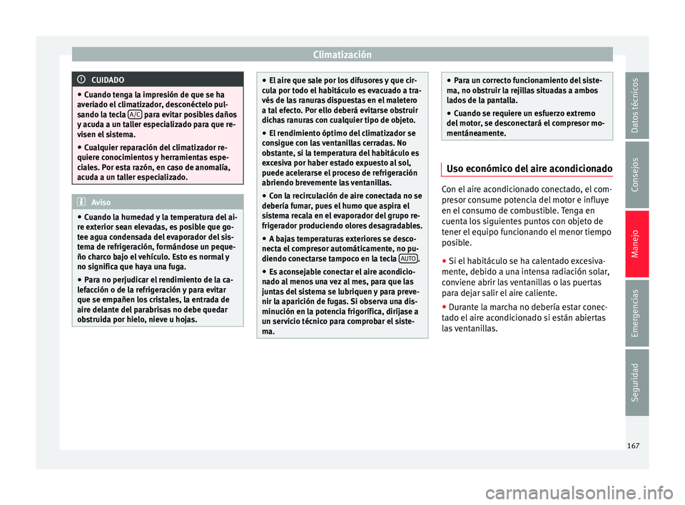 Seat Arona 2017 Manual del propietario (in Spanish) Climatización
CUIDADO
● Cuando t en
ga la impresión de que se ha
averiado el climatizador, desconéctelo pul-
sando la tecla A/C para evitar posibles daños
y ac ud
a a un taller especializado Seat Arona 2017 Manual del propietario (in Spanish) Climatización
CUIDADO
● Cuando t en
ga la impresión de que se ha
averiado el climatizador, desconéctelo pul-
sando la tecla A/C para evitar posibles daños
y ac ud
a a un taller especializado