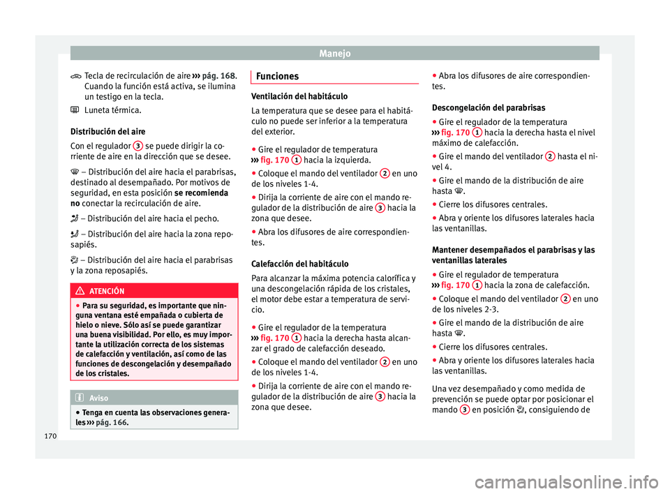 Seat Arona 2017 Manual del propietario (in Spanish) Manejo
Tecla de recirculación de aire ››
› pág. 168.
Cuando la función está activa, se ilumina
un testigo en la tecla.
Luneta térmica.
Distribución del aire
Con el regulador 3 se puede Seat Arona 2017 Manual del propietario (in Spanish) Manejo
Tecla de recirculación de aire ››
› pág. 168.
Cuando la función está activa, se ilumina
un testigo en la tecla.
Luneta térmica.
Distribución del aire
Con el regulador 3 se puede